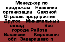 Менеджер по продажам › Название организации ­ Связной › Отрасль предприятия ­ Другое › Минимальный оклад ­ 24 000 - Все города Работа » Вакансии   . Кировская обл.,Захарищево п.